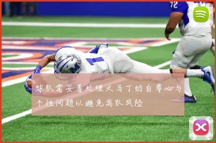 球队需妥善处理大马丁的自尊心与个性问题以避免离队风险