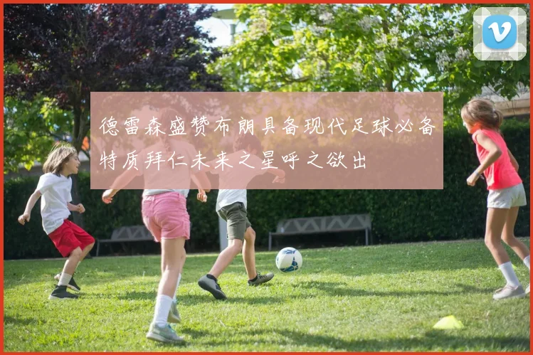 德雷森盛赞布朗具备现代足球必备特质拜仁未来之星呼之欲出