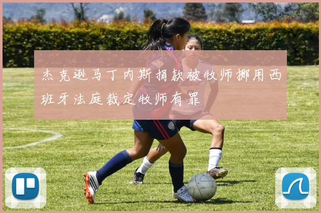 杰克逊马丁内斯捐款被牧师挪用西班牙法庭裁定牧师有罪