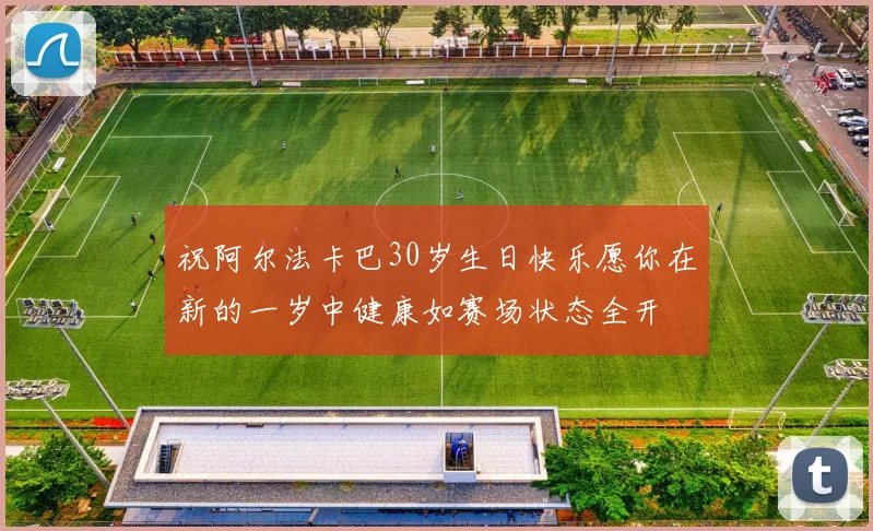祝阿尔法卡巴30岁生日快乐愿你在新的一岁中健康如赛场状态全开