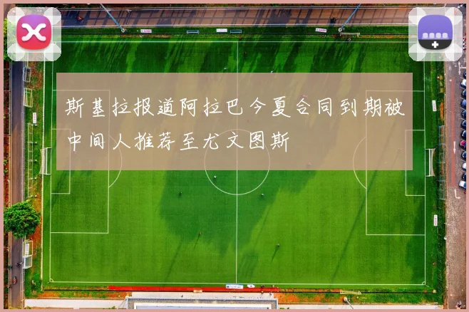 斯基拉报道阿拉巴今夏合同到期被中间人推荐至尤文图斯