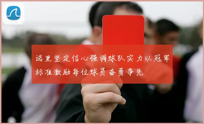 诺里坚定信心强调球队实力以冠军标准激励每位球员奋勇争先