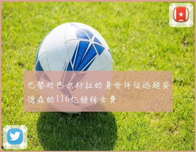 巴黎对巴尔科拉的身价评估远超安德森的116亿镑转会费