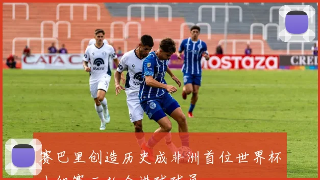 赛巴里创造历史成非洲首位世界杯小组赛三轮全进球球员