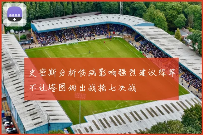 史密斯分析伤病影响强烈建议绿军不让塔图姆出战抢七决战