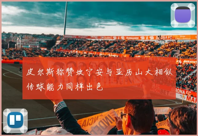 皮尔斯称赞坎宁安与亚历山大相似传球能力同样出色