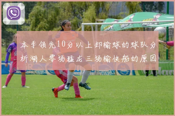 本季领先10分以上却输球的球队分析湖人零场猛龙三场输快船的原因