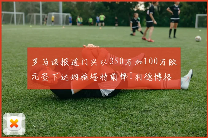 罗马诺报道门兴以350万加100万欧元签下达姆施塔特前锋I利德博格