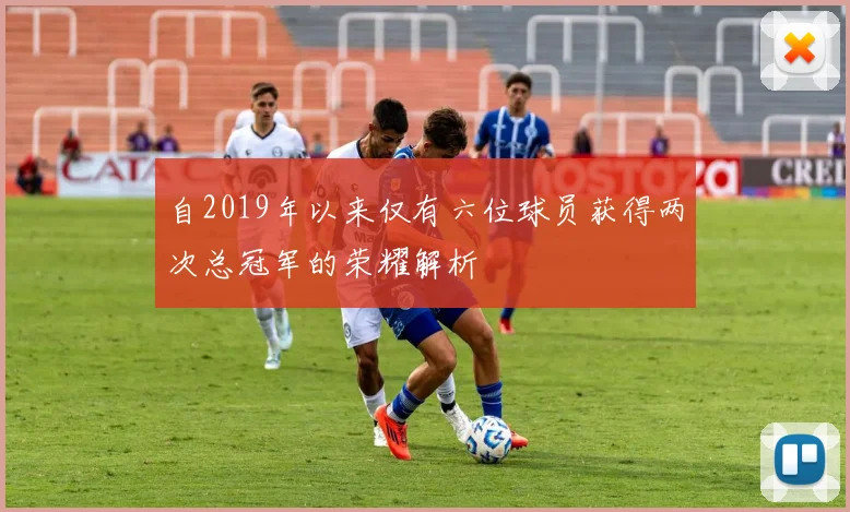 自2019年以来仅有六位球员获得两次总冠军的荣耀解析
