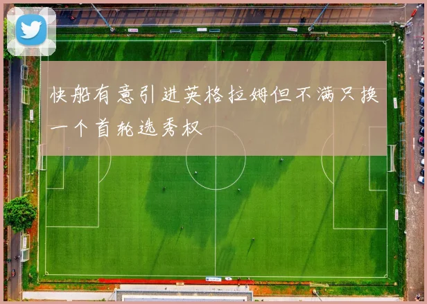 快船有意引进英格拉姆但不满只换一个首轮选秀权